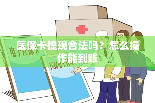 医保卡提现合法吗？怎么操作能到账
