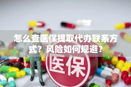 怎么查医保提取代办联系方式？风险如何规避？